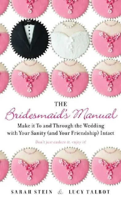 The Bridesmaid's Manual: Make it To and Through the Wedding with Your Sanity (and Your Friendship) Intact by Sarah Stein