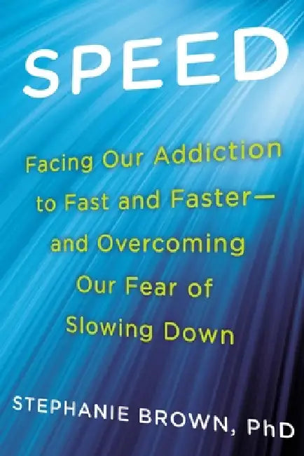 Speed: Facing Our Addiction to Fast and Faster--And Overcoming Our Fear of Slowing Down by Stephanie Brown