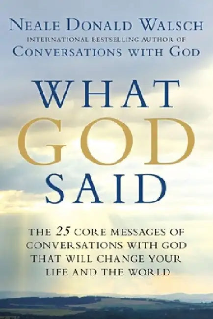 What God Said: The 25 Core Messages of Conversations with God That Will Change Your Life and the World by Neale Donald Walsch