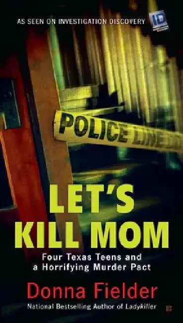 Let's Kill Mom: Four Texas Teens and a Horrifying Murder Pact by Donna Fielder