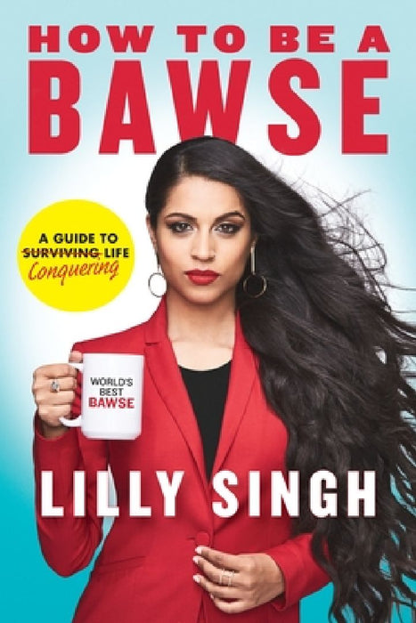 How to Be a Bawse: A Guide to Conquering Life by Lilly Singh