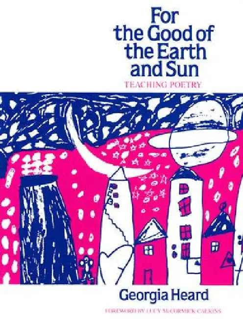 For the Good of the Earth and Sun: Teaching Poetry by Georgia Heard