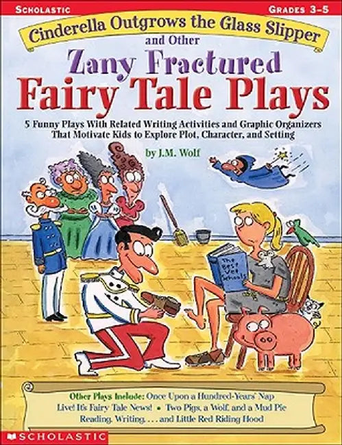 Cinderella Outgrows the Glass Slipper and Other Zany Fractured Fairy Tale Plays: 5 Funny Plays with Related Writing Activities and Graphic Organizers by J. M. Wolf
