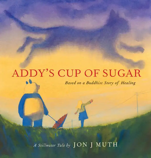 Addy's Cup of Sugar: A Stillwater Story Based on an Ancient Buddhist Tale by Jon J. Muth