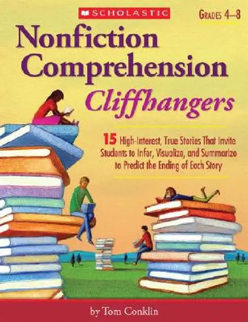 Nonfiction Comprehension Cliffhangers, Grades 4-8: 15 High-Interest True Stories That Invite Students to Infer, Visualize, and Summarize to Predict th by Tom Conklin