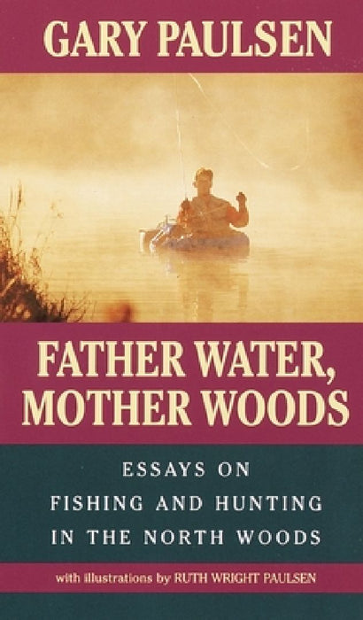 Father Water, Mother Woods: Father Water, Mother Woods: Essays on Fishing and Hunting in the North Woods by Gary Paulsen