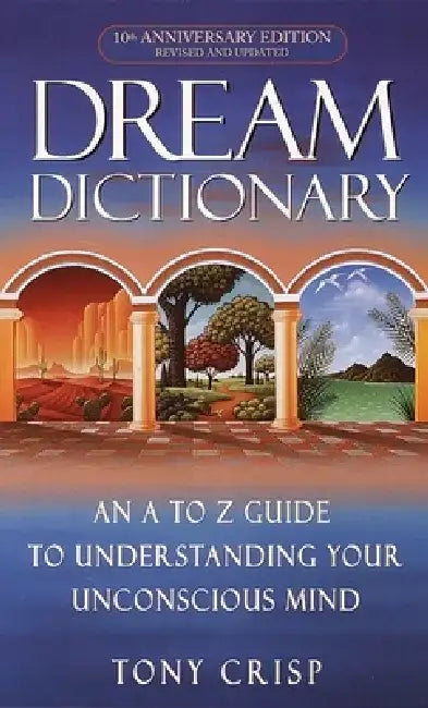 Dream Dictionary: An A-To-Z Guide to Understanding Your Unconscious Mind by Tony Crisp