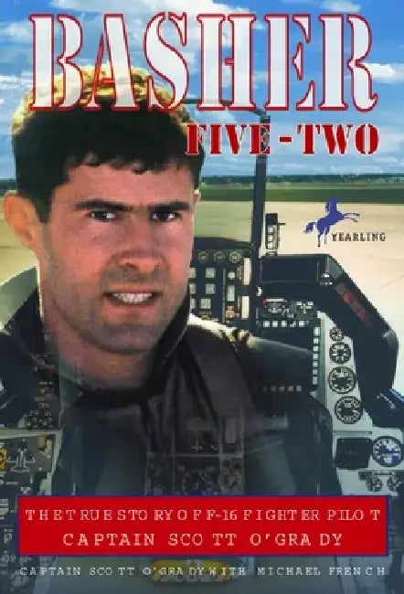Basher Five-Two: The True Story of F-16 Fighter Pilot Captain Scott O'Grady by Scott O'Grady