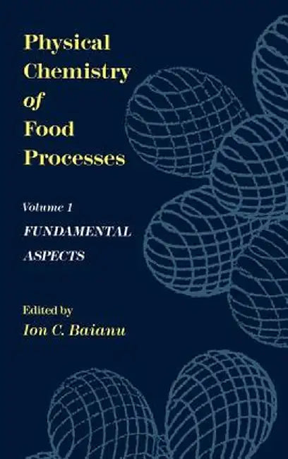 Physical Chemistry of Food Processes, Volume I: Fundamental Aspects by Ion C. Baianu