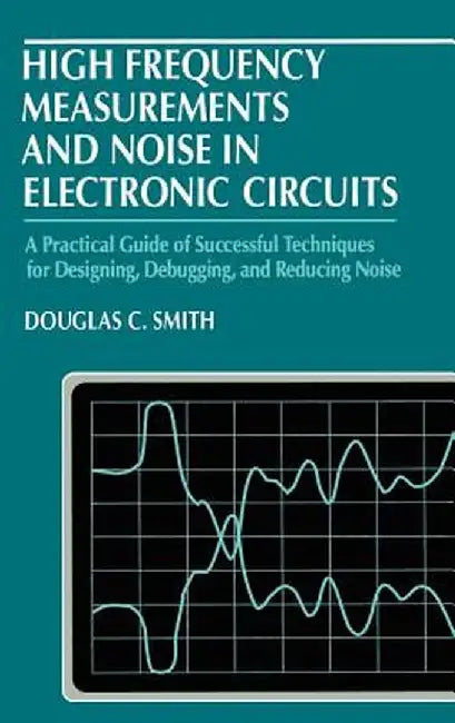 High Frequency Measurements and Noise in Electronic Circuits by Douglas C. Smith