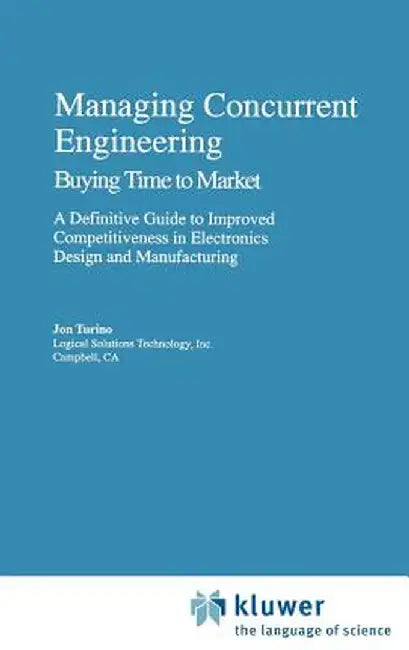 Managing Concurrent Engineering: Buying Time to Market: A Definitive Guide to Improved Competitiveness in Electronics Design and Manufacturing by Jon Turino