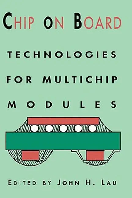 Chip on Board: Technology for Multichip Modules by John H. Lau