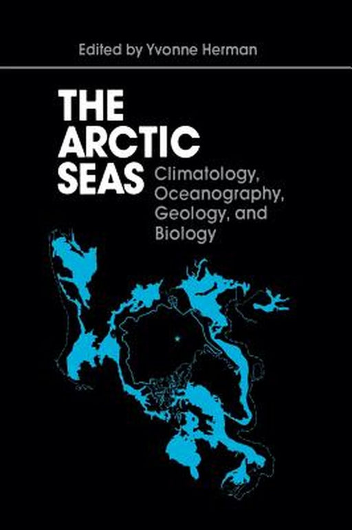 The Arctic Seas: Climatology, Oceanography, Geology, and Biology by Yvonne Herman