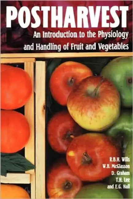 Postharvest: An Introduction to the Physiology and Handling of Fruits and Vegetables by Ron Wills, Terry Lee, Doug Graham
