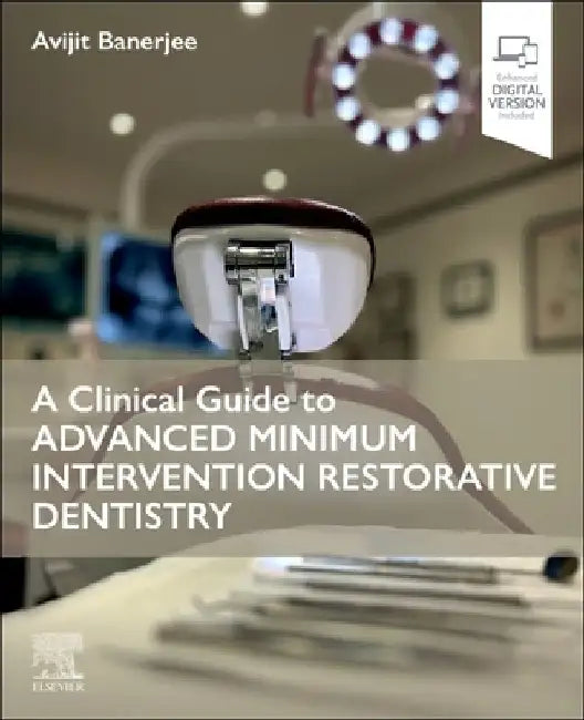 A Clinical Guide to Advanced Minimum Intervention Restorative Dentistry by Avijit Banerjee