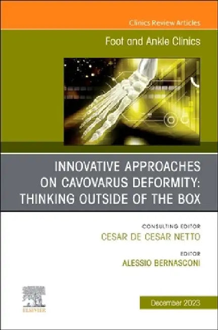 Innovative Approaches on Cavovarus Deformity: Thinking Outside of the Box, an Issue of Foot and Ankle Clinics of North America: Volume 28-4 by Alessio Bernasconi