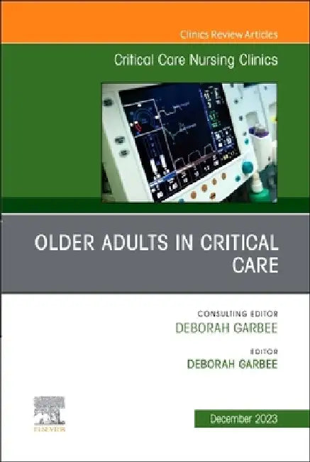 Older Adults in Critical Care, an Issue of Critical Care Nursing Clinics of North America: Volume 35-4 by Deborah Garbee