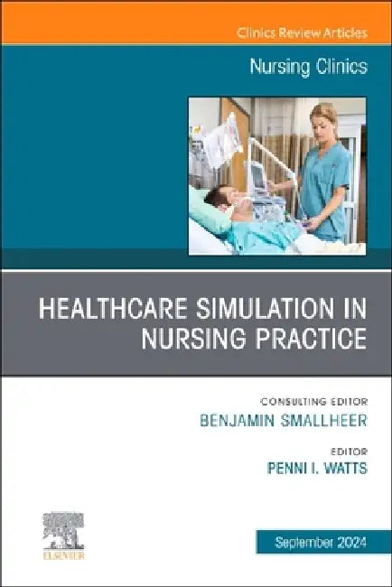 Healthcare Simulation in Nursing Practice, an Issue of Nursing Clinics: Volume 59-3 by Penni I. Watts