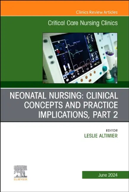 Neonatal Nursing: Clinical Concepts and Practice Implications, Part 2, an Issue of Critical Care Nursing Clinics of North America: Volume 36-2 by Leslie Altimier