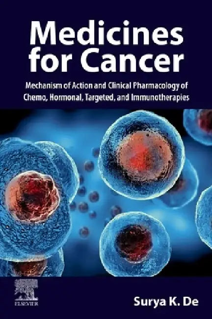 Medicines for Cancer: Mechanism of Action and Clinical Pharmacology of Chemo, Hormonal, Targeted, and Immunotherapies by Surya K. de