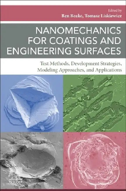 Nanomechanics for Coatings and Engineering Surfaces: Test Methods, Development Strategies, Modeling Approaches, and Applications by Ben Beake