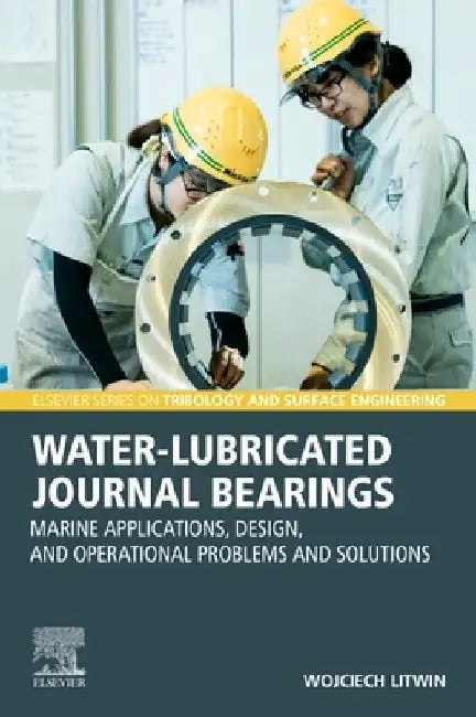 Water-Lubricated Journal Bearings: Marine Applications, Design, and Operational Problems and Solutions by Wojciech Litwin