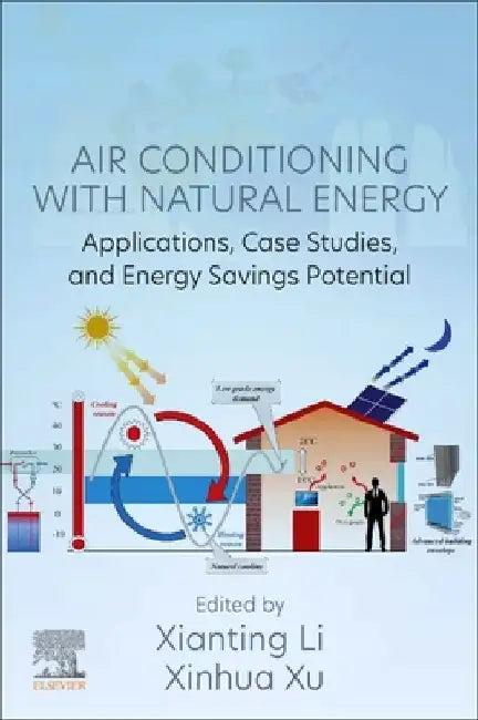 Air Conditioning with Natural Energy: Applications, Case Studies, and Energy Savings Potential by Xianting Li