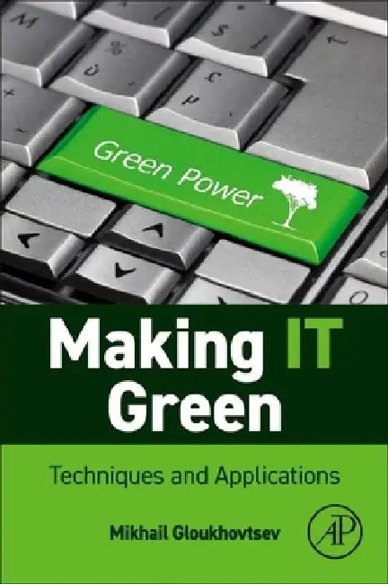 Making IT Sustainable: Techniques and Applications by Mikhail Gloukhovtsev