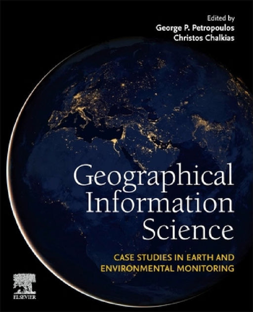 Geographical Information Science: Case Studies in Earth and Environmental Monitoring by George P. Petropoulos