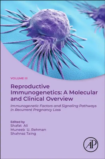 Reproductive Immunogenetics: A Molecular and Clinical Overview, Vol. 3: Immunogenetic Factors and Signaling Pathways in Recurrent Pregnancy Loss by Shafat Ali