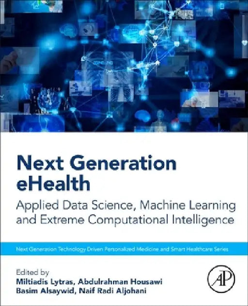 Next Generation eHealth: Applied Data Science, Machine Learning and Extreme Computational Intelligence by Miltiadis Lytras