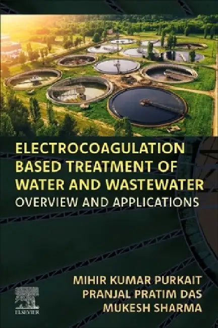 Electrocoagulation Based Treatment of Water and Wastewater: Overview and Applications by Mihir Kumar Purkait
