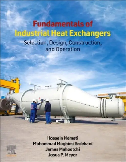 Fundamentals of Industrial Heat Exchangers: Selection, Design, Construction, and Operation by Hossain Nemati