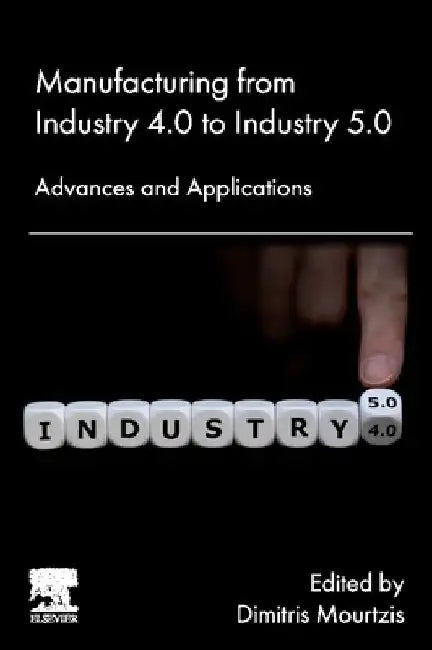 Manufacturing from Industry 4.0 to Industry 5.0: Advances and Applications by Dimitris Mourtzis