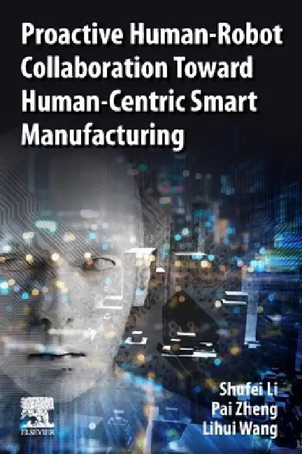 Proactive Human-Robot Collaboration Toward Human-Centric Smart Manufacturing by Shufei Li