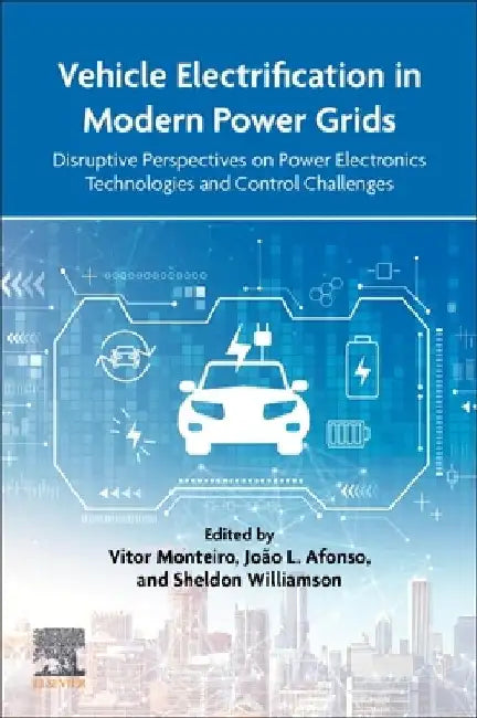 Vehicle Electrification in Modern Power Grids: Disruptive Perspectives on Power Electronics Technologies and Control Challenges by Vitor Monteiro
