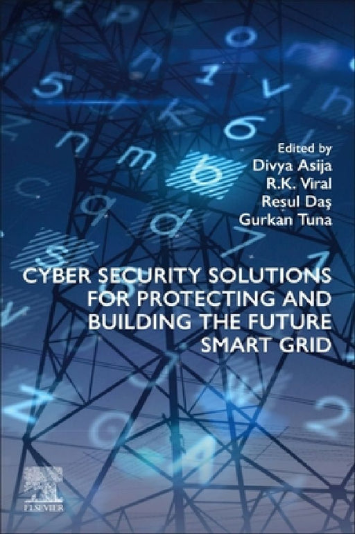 Cyber Security Solutions for Protecting and Building the Future Smart Grid by Divya Asija