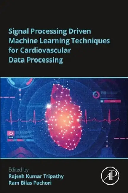 Signal Processing Driven Machine Learning Techniques for Cardiovascular Data Processing by Rajesh Kumar Tripathy