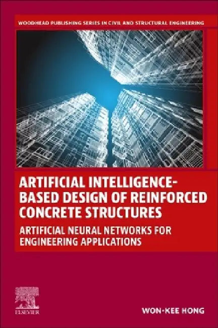 Artificial Intelligence-Based Design of Reinforced Concrete Structures: Artificial Neural Networks for Engineering Applications by Won-Kee Hong