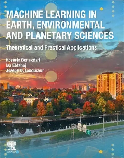 Machine Learning in Earth, Environmental and Planetary Sciences: Theoretical and Practical Applications by Hossein Bonakdari