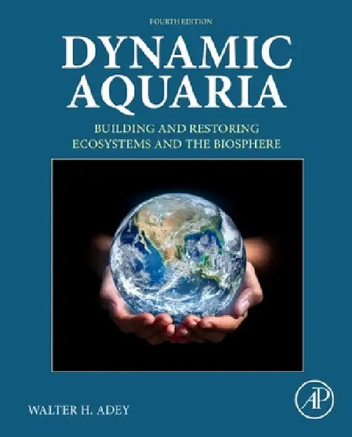 Dynamic Aquaria: Building and Restoring Ecosystems and the Biosphere by Walter H. Adey