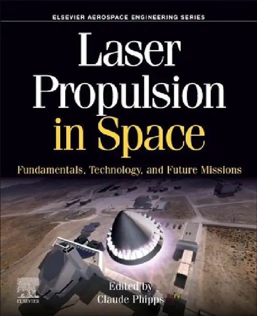 Laser Propulsion in Space: Fundamentals, Technology, and Future Missions by Claude Phipps