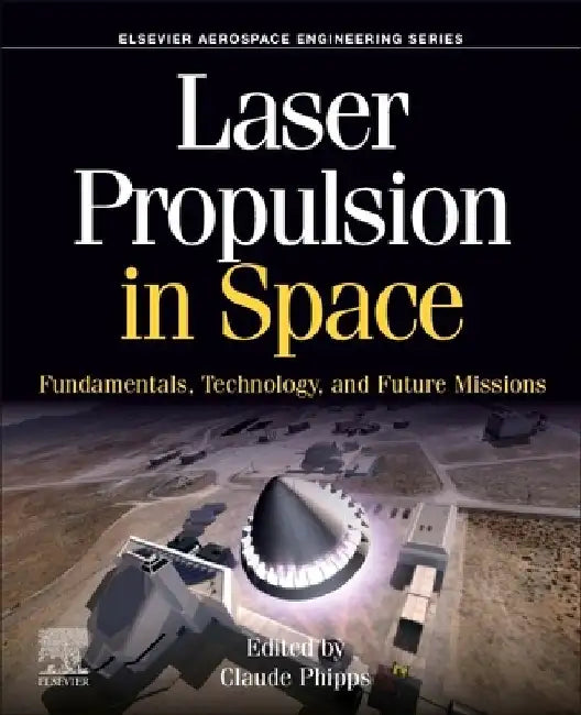 Laser Propulsion in Space: Fundamentals, Technology, and Future Missions by Claude Phipps
