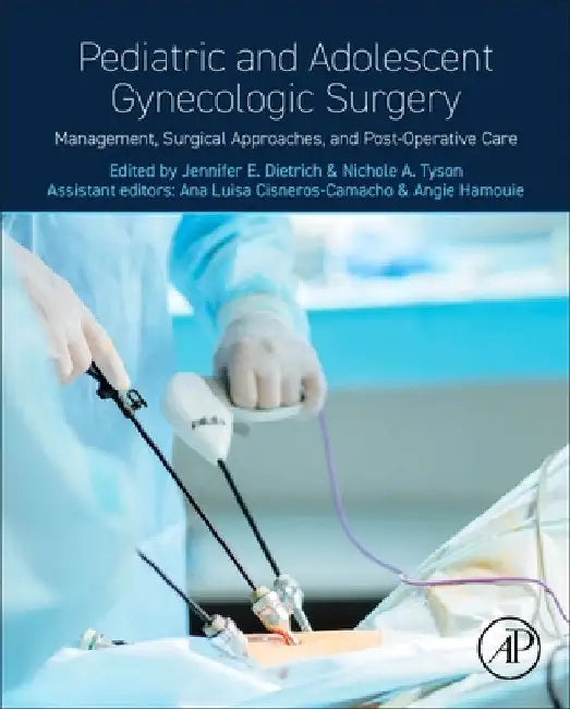 Pediatric and Adolescent Gynecologic Surgery: Management, Surgical Approaches, and Post-Operative Care by Jennifer E. Dietrich