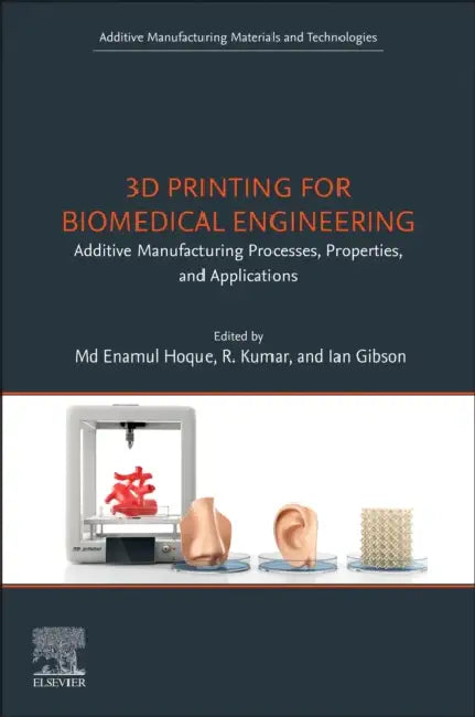 3D Printing for Biomedical Engineering: Additive Manufacturing Processes, Properties, and Applications by MD Enamul Hoque, R. Kumar, Ian Gibson