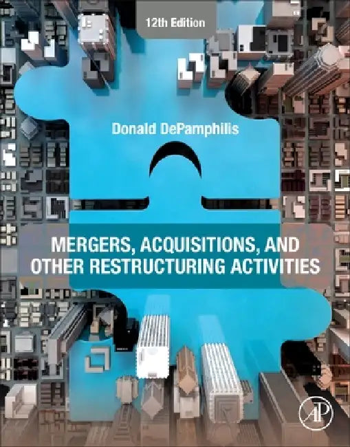 Mergers, Acquisitions, and Other Restructuring Activities: An Integrated Approach to Process, Tools, Cases, and Solutions by Donald Depamphilis