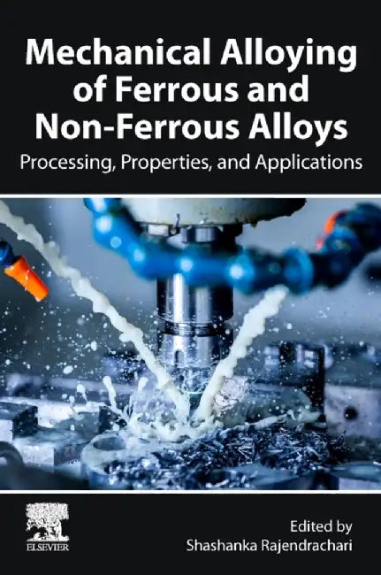 Mechanical Alloying of Ferrous and Non-Ferrous Alloys: Processing, Applications, and Properties by Shashanka Rajendrachari