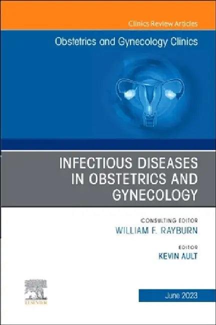 Infectious Diseases in Obstetrics and Gynecology, an Issue of Obstetrics and Gynecology Clinics: Volume 50-2 by Kevin Ault