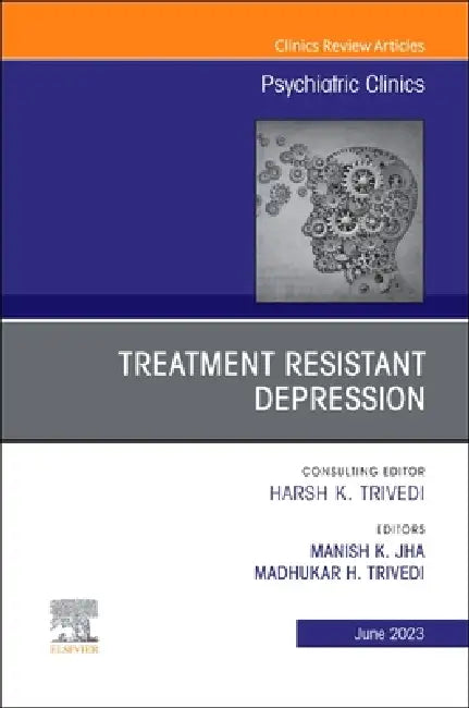 Treatment Resistant Depression, an Issue of Psychiatric Clinics of North America: Volume 46-2 by Manish K. Jha, Madhukar H. Trivedi
