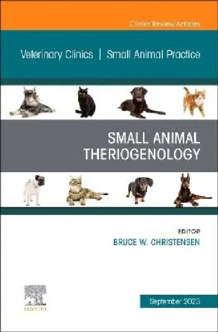 Small Animal Theriogenology Volume 53, Issue 5, an Issue of Veterinary Clinics of North America: Small Animal Practice: Volume 53-5 by Bruce W. Christensen